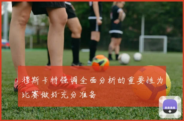穆斯卡特强调全面分析的重要性为比赛做好充分准备