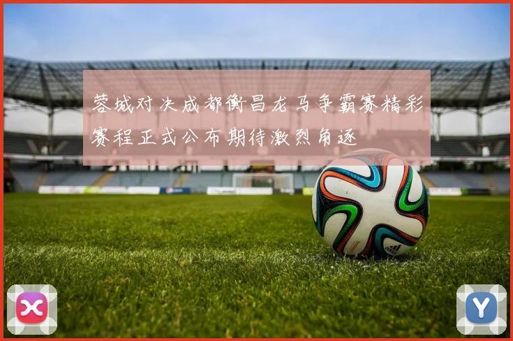 蓉城对决成都衡昌龙马争霸赛精彩赛程正式公布期待激烈角逐