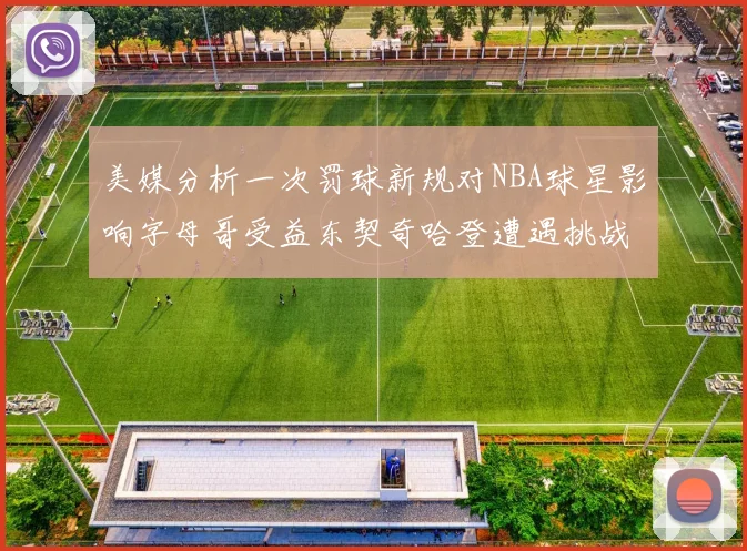 美媒分析一次罚球新规对NBA球星影响字母哥受益东契奇哈登遭遇挑战