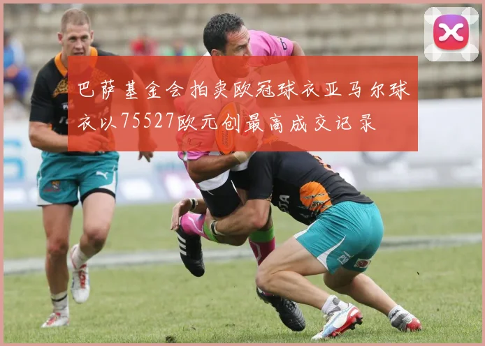 巴萨基金会拍卖欧冠球衣亚马尔球衣以75527欧元创最高成交记录