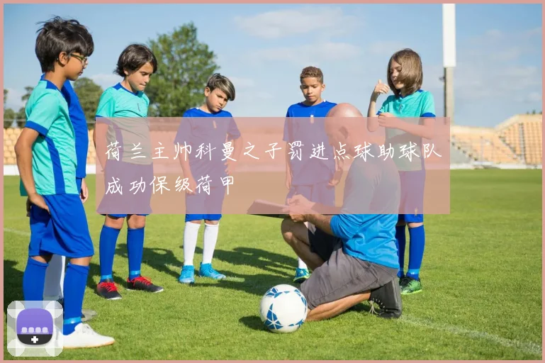荷兰主帅科曼之子罚进点球助球队成功保级荷甲