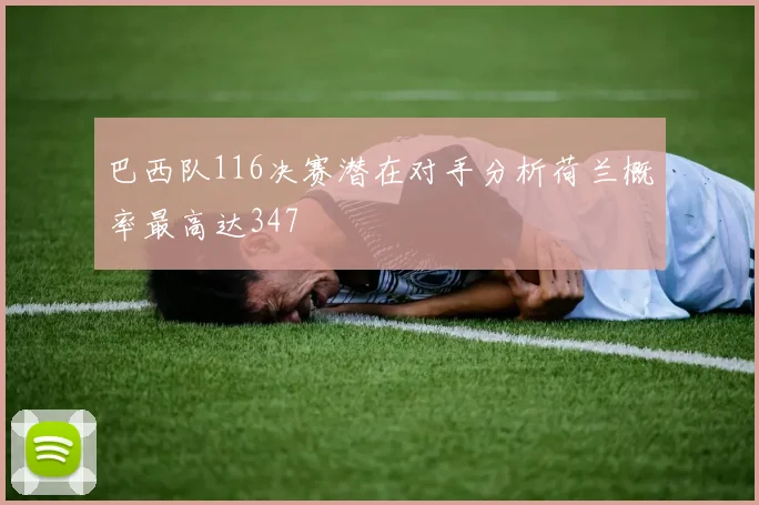 巴西队116决赛潜在对手分析荷兰概率最高达347