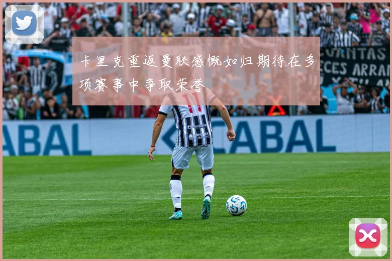 卡里克重返曼联感慨如归期待在多项赛事中争取荣誉